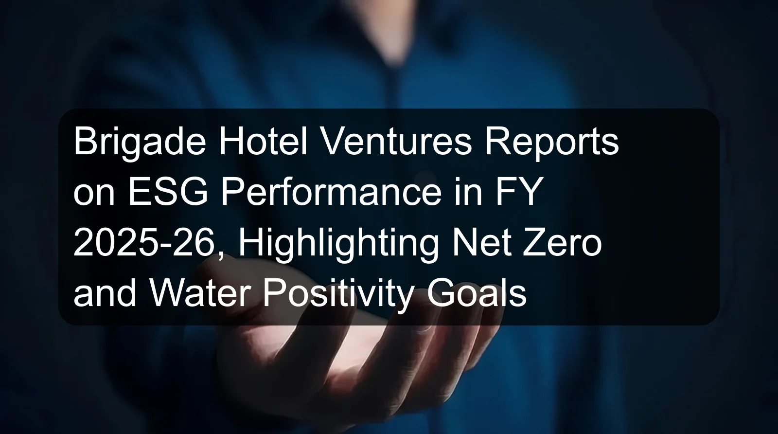 Brigade Hotel Ventures Reports on ESG Performance in FY 2025-26, Highlighting Net Zero and Water Positivity Goals Brigade Hotel Ventures Reports on ESG Performance in FY 2025-26, Highlighting Net Zero and Water Positivity Goals