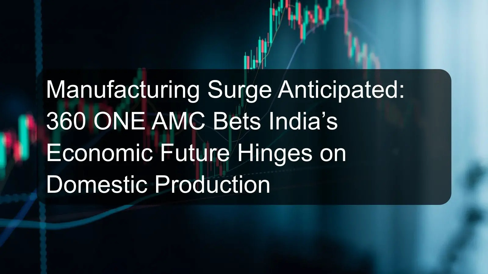 Manufacturing Surge Anticipated: 360 ONE AMC Bets India’s Economic Future Hinges on Domestic Production Manufacturing Surge Anticipated: 360 ONE AMC Bets India’s Economic Future Hinges on Domestic Production