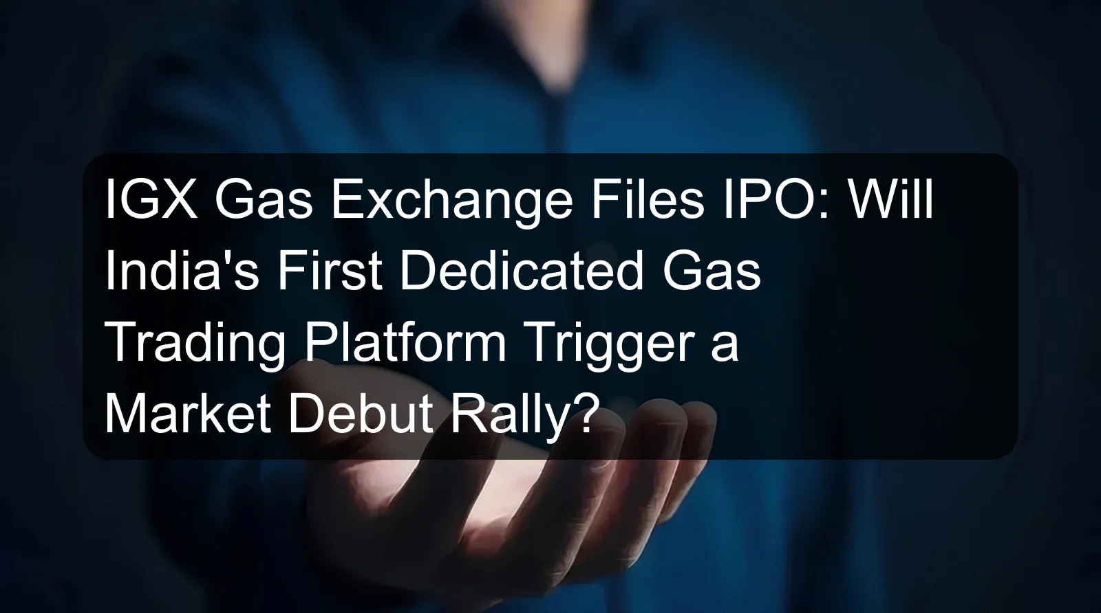 IGX Gas Exchange Files IPO: Will India's First Dedicated Gas Trading Platform Trigger a Market Debut Rally? IGX Gas Exchange Files IPO: Will India's First Dedicated Gas Trading Platform Trigger a Market Debut Rally?