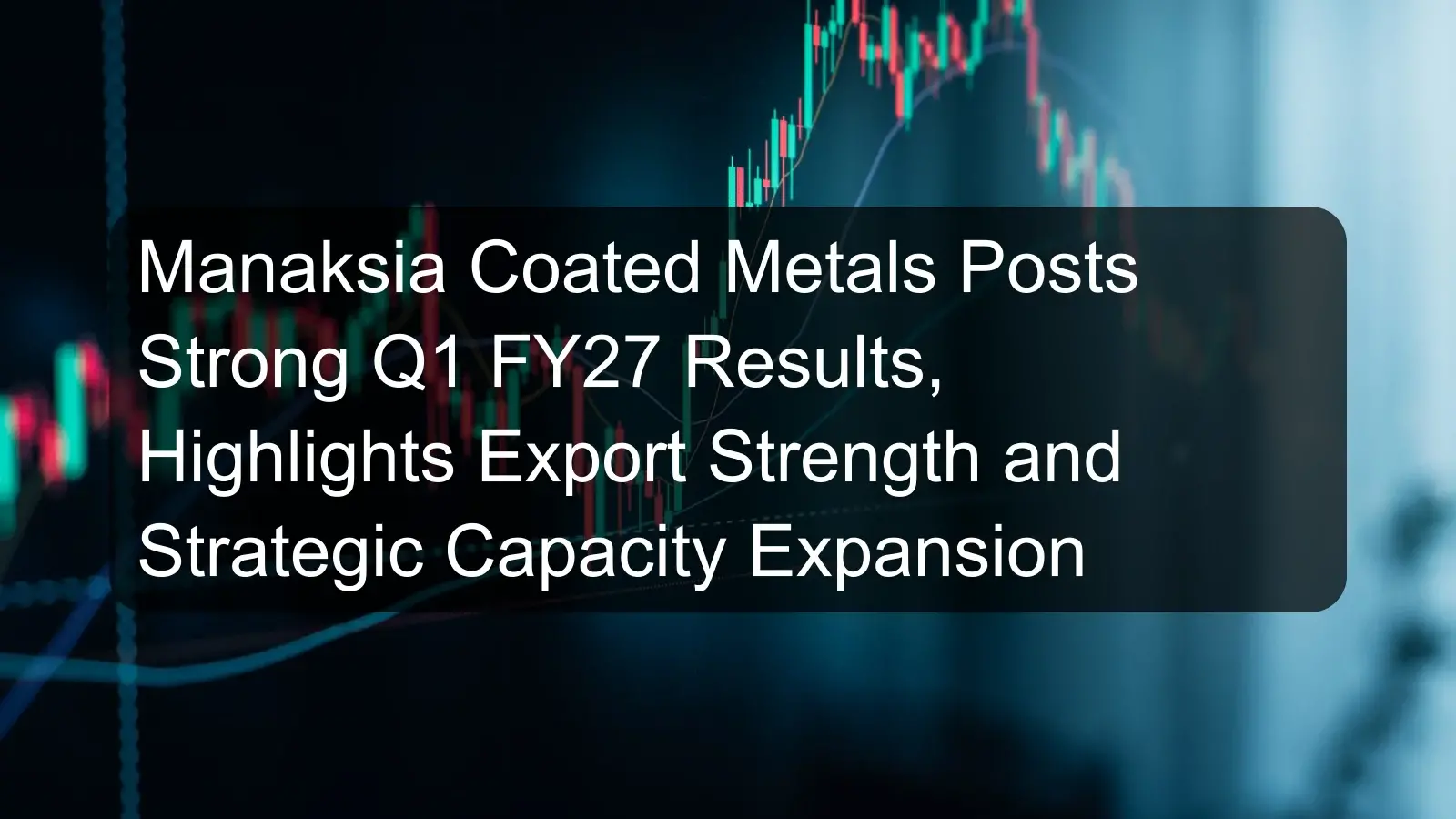Manaksia Coated Metals Posts Strong Q1 FY27 Results, Highlights Export Strength and Strategic Capacity Expansion Manaksia Coated Metals Posts Strong Q1 FY27 Results, Highlights Export Strength and Strategic Capacity Expansion