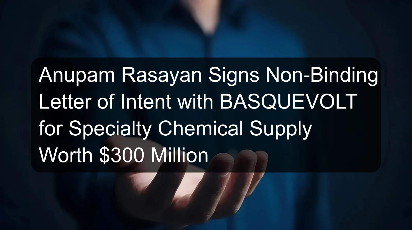 Anupam Rasayan Signs Non-Binding Letter of Intent with BASQUEVOLT for Specialty Chemical Supply Worth $300 Million Anupam Rasayan Signs Non-Binding Letter of Intent with BASQUEVOLT for Specialty Chemical Supply Worth $300 Million