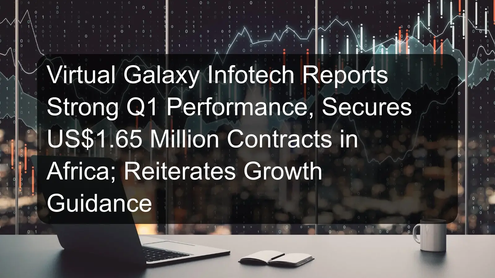 Virtual Galaxy Infotech Reports Strong Q1 Performance, Secures US$1.65 Million Contracts in Africa; Reiterates Growth Guidance