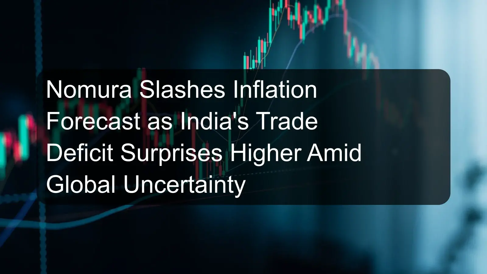 Nomura Slashes Inflation Forecast as India's Trade Deficit Surprises Higher Amid Global Uncertainty Nomura Slashes Inflation Forecast as India's Trade Deficit Surprises Higher Amid Global Uncertainty