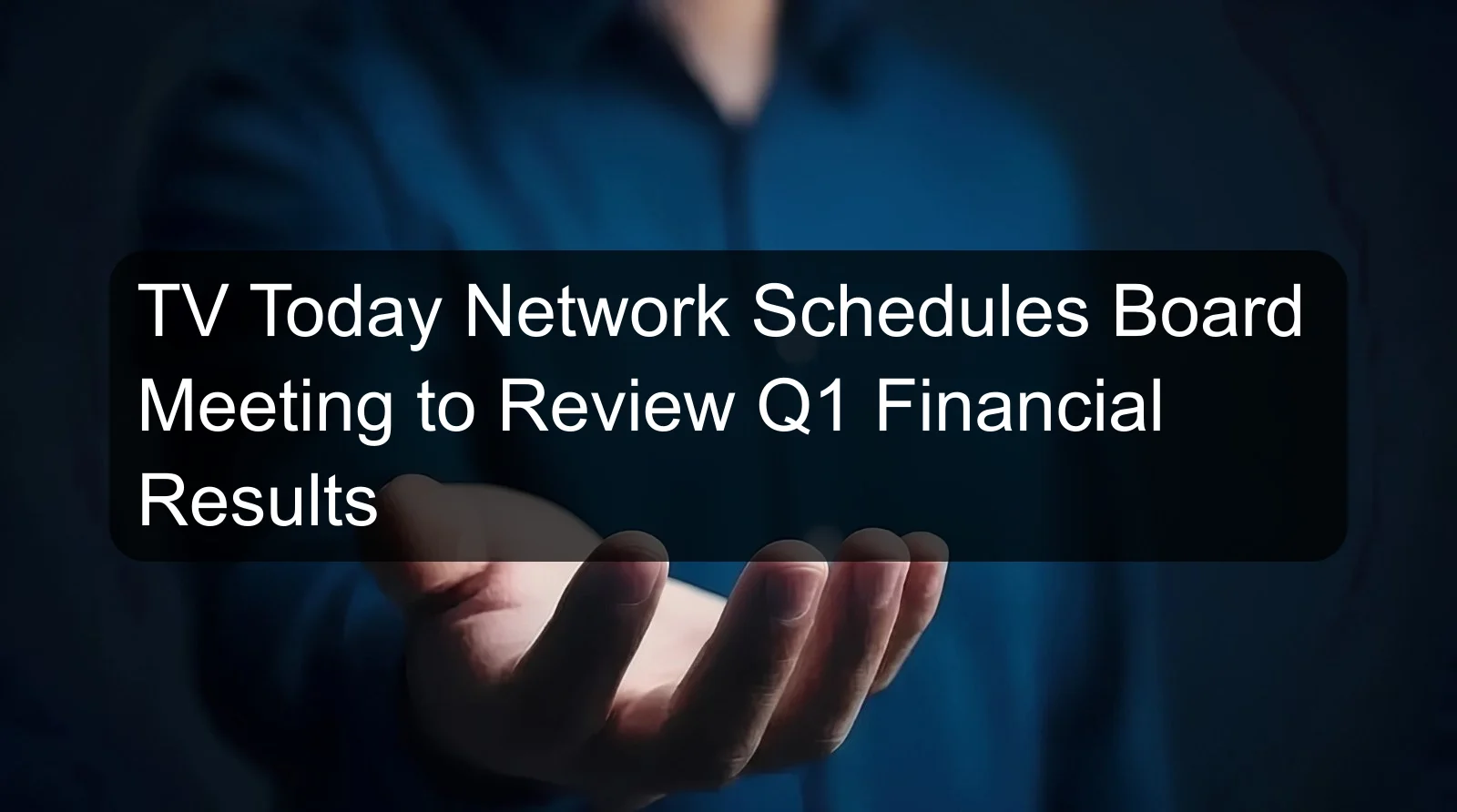 TV Today Network Schedules Board Meeting to Review Q1 Financial Results