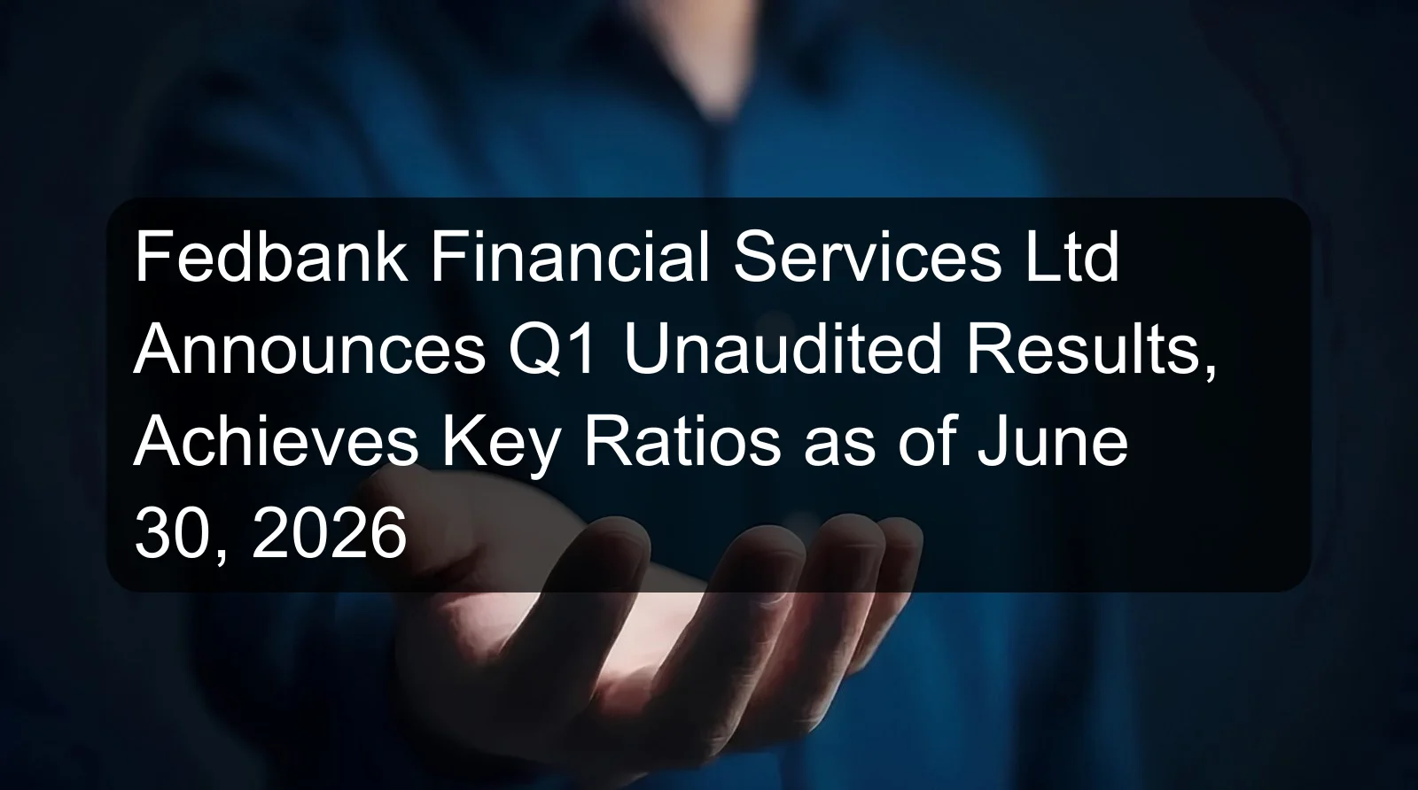 Fedbank Financial Services Ltd Announces Q1 Unaudited Results, Achieves Key Ratios as of June 30, 2026 Fedbank Financial Services Ltd Announces Q1 Unaudited Results, Achieves Key Ratios as of June 30, 2026