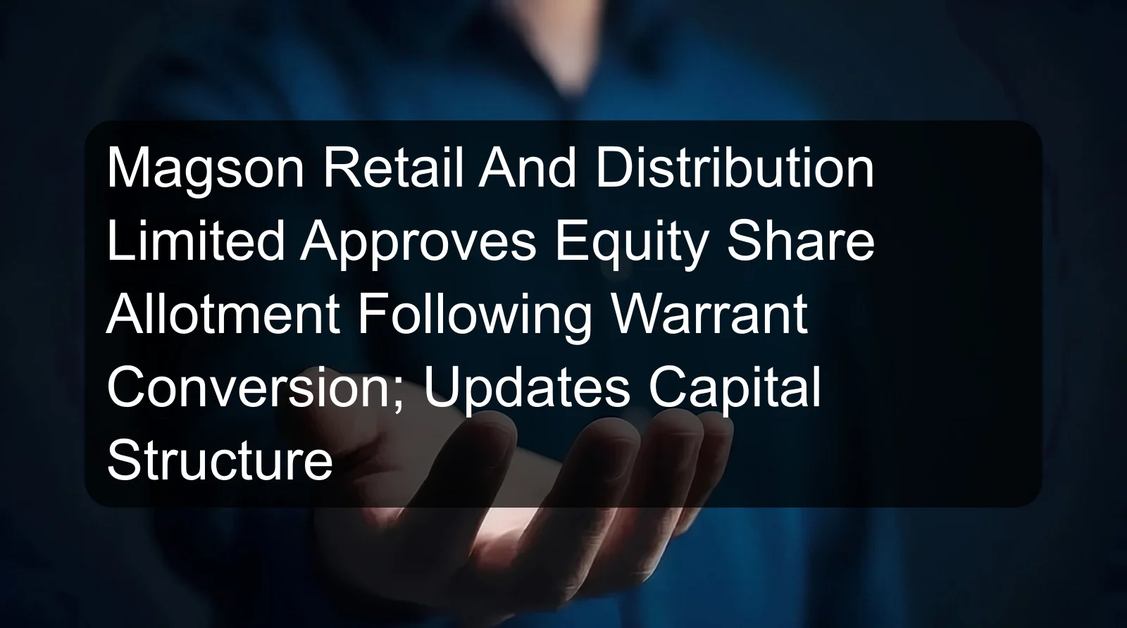 Magson Retail And Distribution Limited Approves Equity Share Allotment Following Warrant Conversion; Updates Capital Structure
