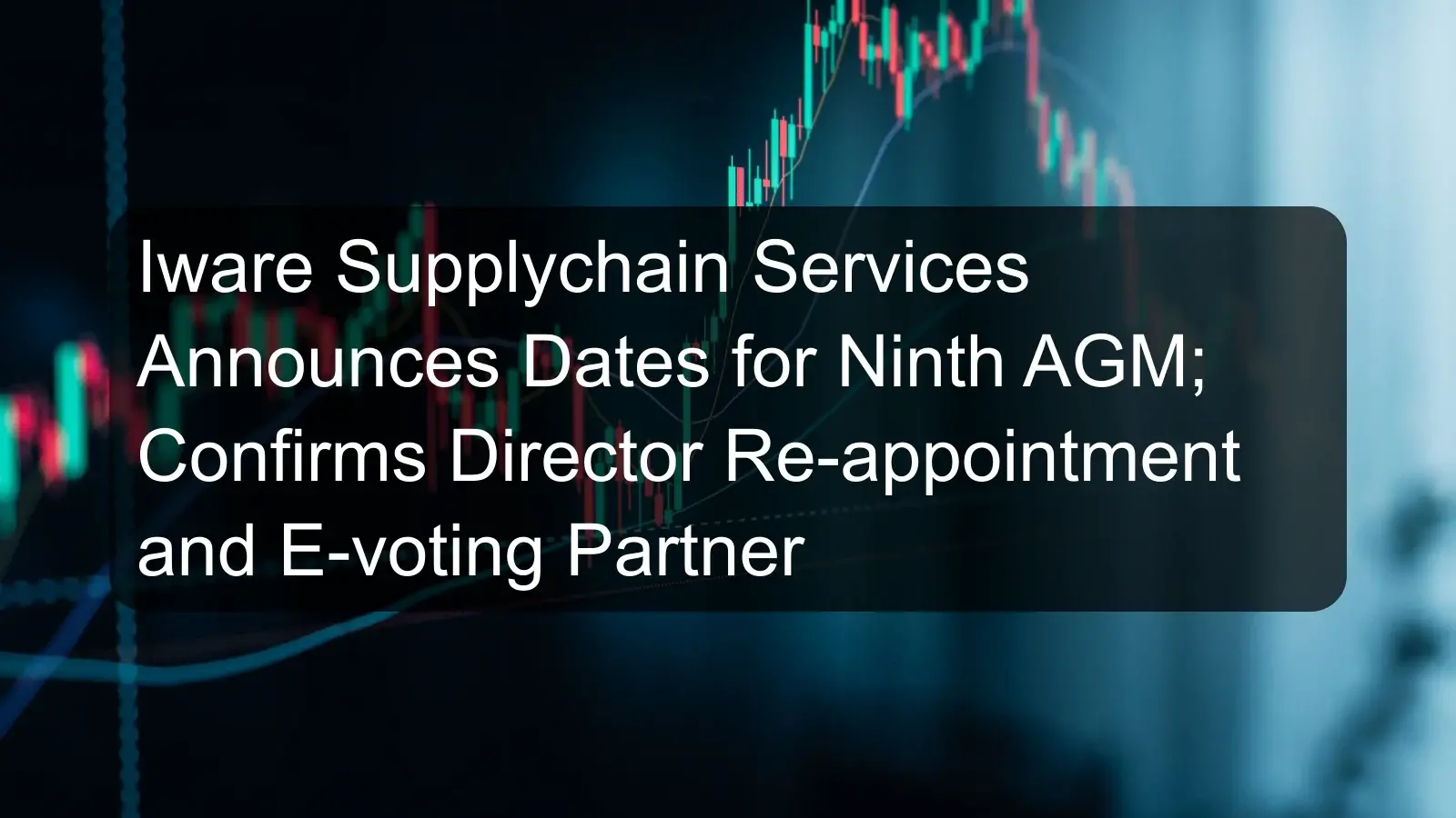 Iware Supplychain Services Announces Dates for Ninth AGM; Confirms Director Re-appointment and E-voting Partner