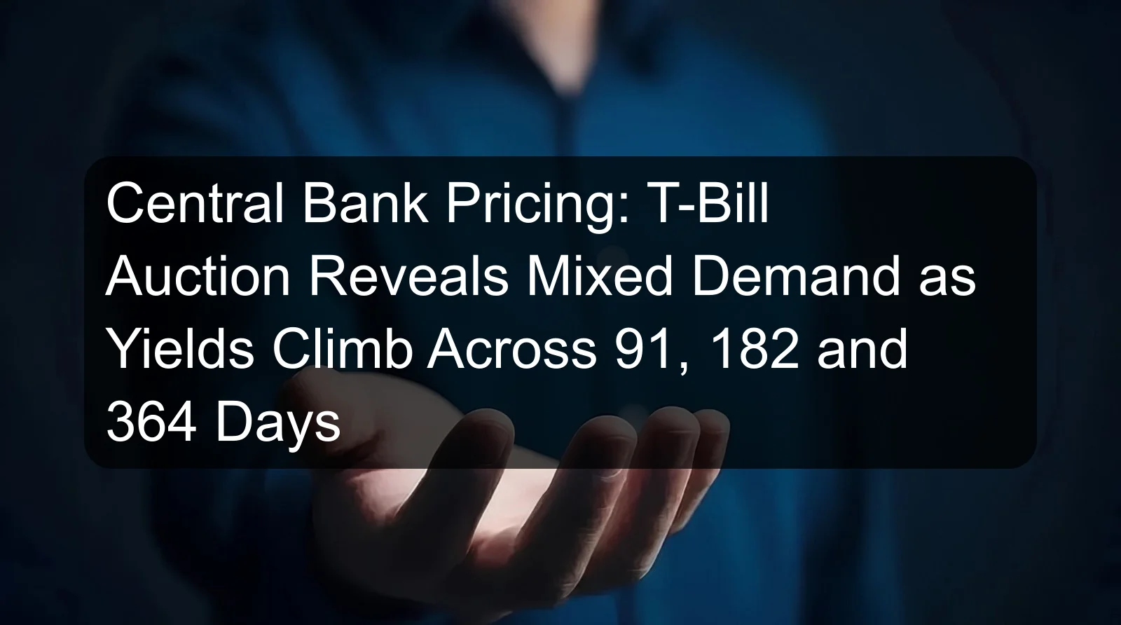 Central Bank Pricing: T-Bill Auction Reveals Mixed Demand as Yields Climb Across 91, 182 and 364 Days Central Bank Pricing: T-Bill Auction Reveals Mixed Demand as Yields Climb Across 91, 182 and 364 Days