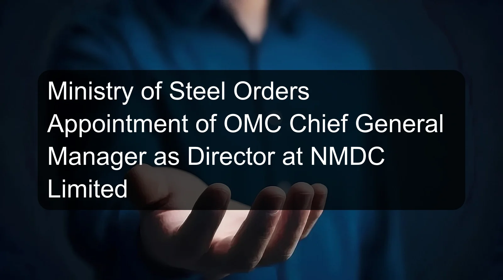 Ministry of Steel Orders Appointment of OMC Chief General Manager as Director at NMDC Limited Ministry of Steel Orders Appointment of OMC Chief General Manager as Director at NMDC Limited