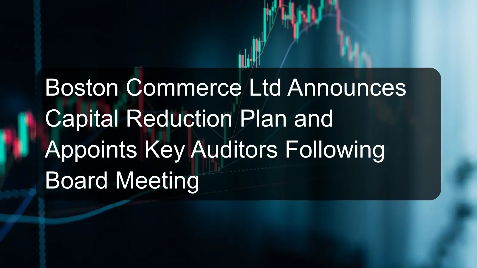 Boston Commerce Ltd Announces Capital Reduction Plan and Appoints Key Auditors Following Board Meeting Boston Commerce Ltd Announces Capital Reduction Plan and Appoints Key Auditors Following Board Meeting