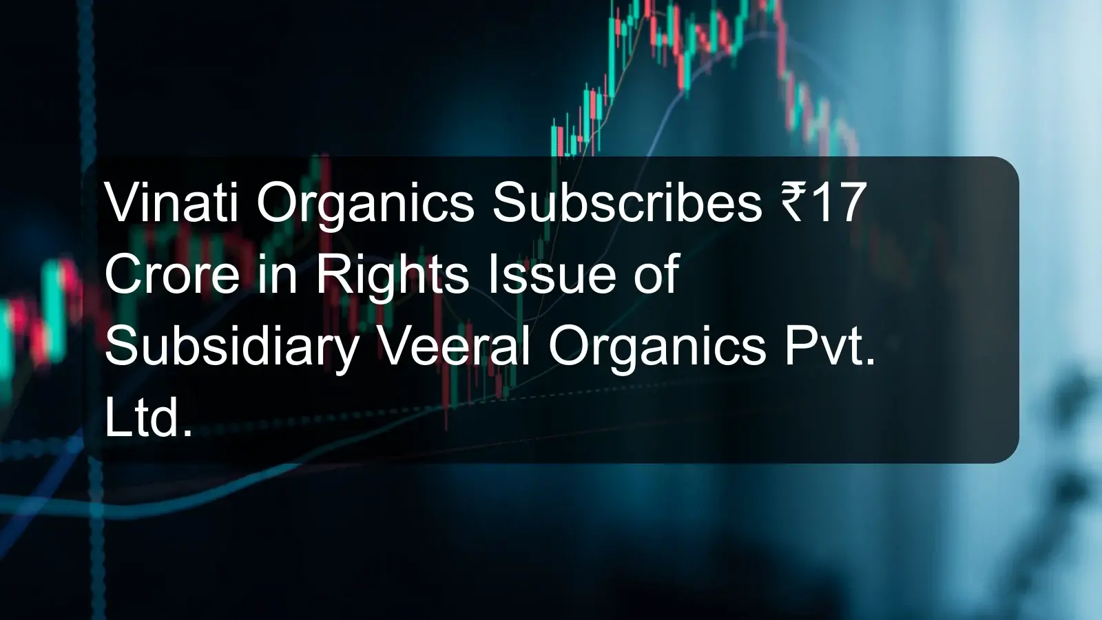 Vinati Organics Subscribes ₹17 Crore in Rights Issue of Subsidiary Veeral Organics Pvt. Ltd. Vinati Organics Subscribes ₹17 Crore in Rights Issue of Subsidiary Veeral Organics Pvt. Ltd.
