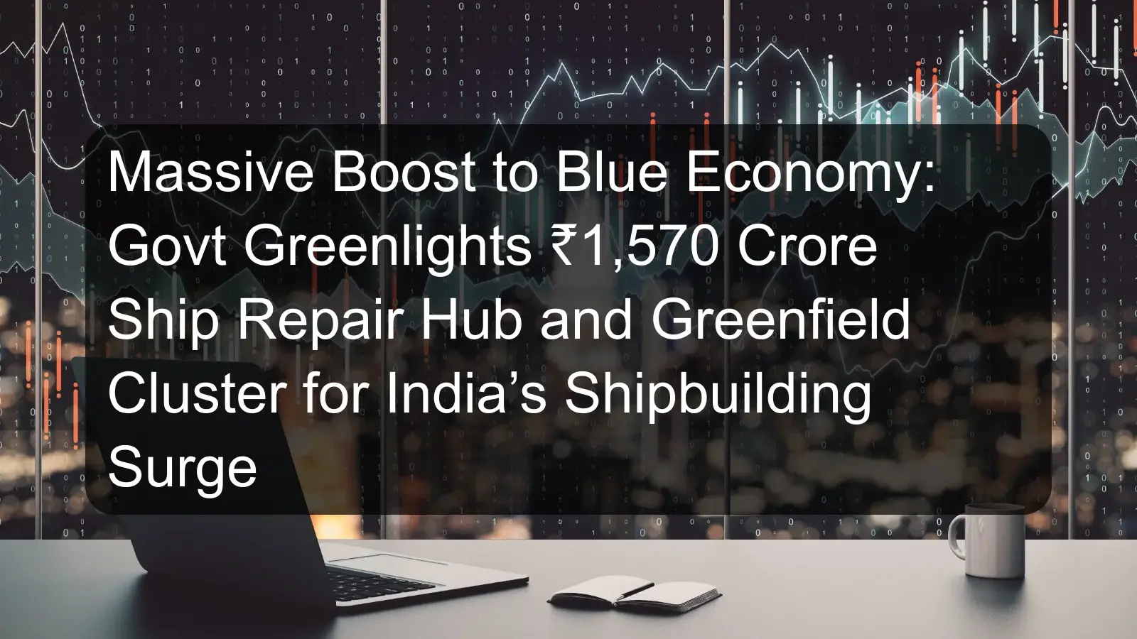 Massive Boost to Blue Economy: Govt Greenlights ₹1,570 Crore Ship Repair Hub and Greenfield Cluster for India’s Shipbuilding Surge Massive Boost to Blue Economy: Govt Greenlights ₹1,570 Crore Ship Repair Hub and Greenfield Cluster for India’s Shipbuilding Surge