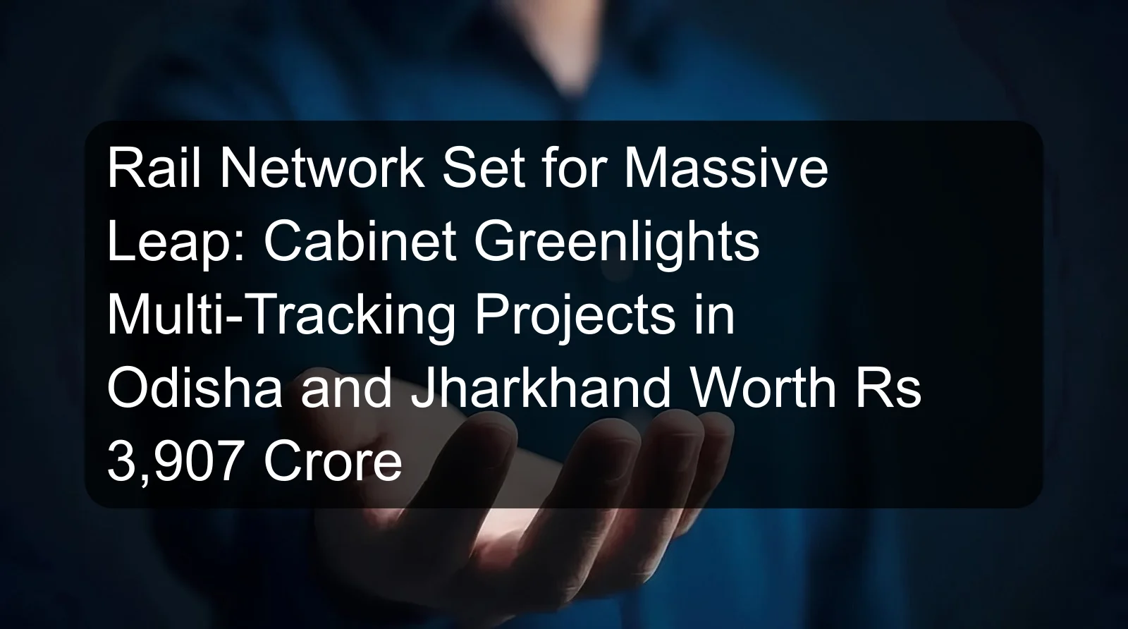 Rail Network Set for Massive Leap: Cabinet Greenlights Multi-Tracking Projects in Odisha and Jharkhand Worth Rs 3,907 Crore