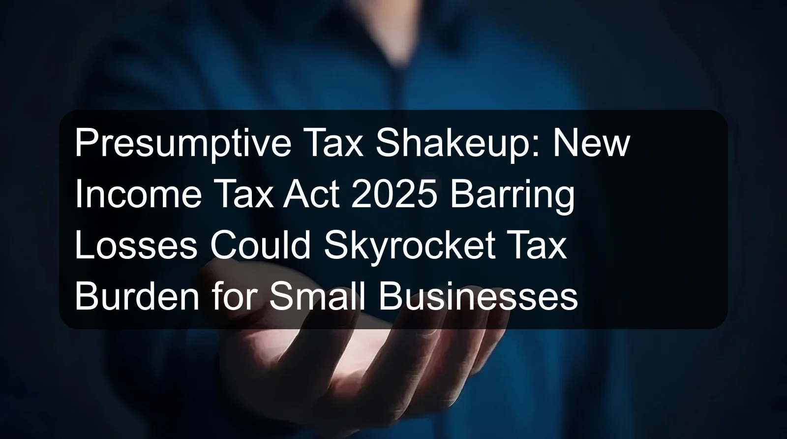 Presumptive Tax Shakeup: New Income Tax Act 2025 Barring Losses Could Skyrocket Tax Burden for Small Businesses Presumptive Tax Shakeup: New Income Tax Act 2025 Barring Losses Could Skyrocket Tax Burden for Small Businesses