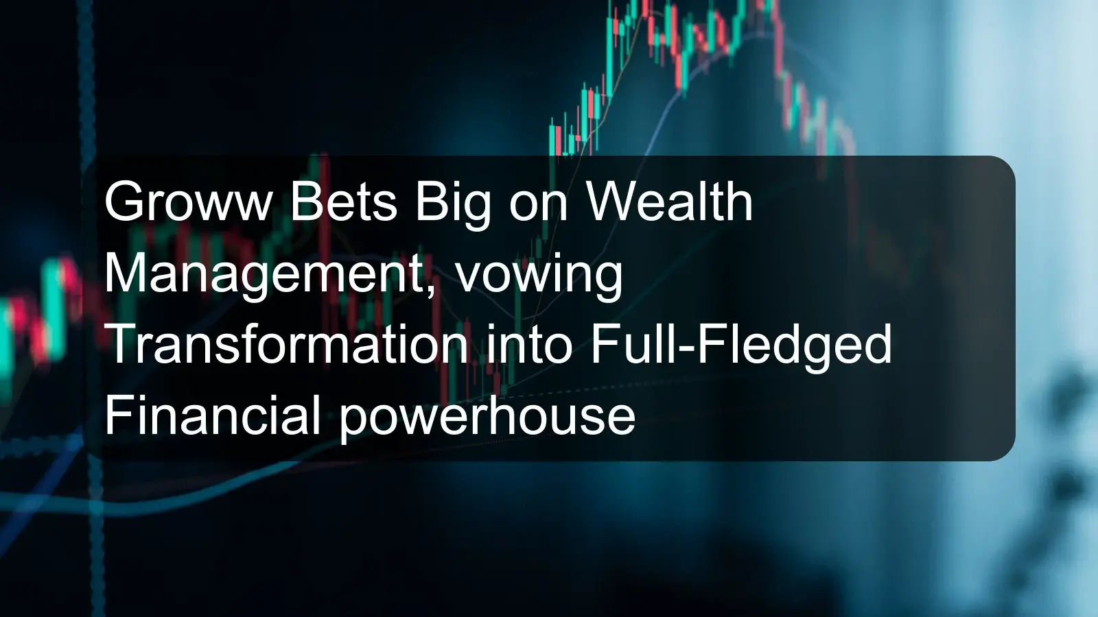 Groww Bets Big on Wealth Management, vowing Transformation into Full-Fledged Financial powerhouse