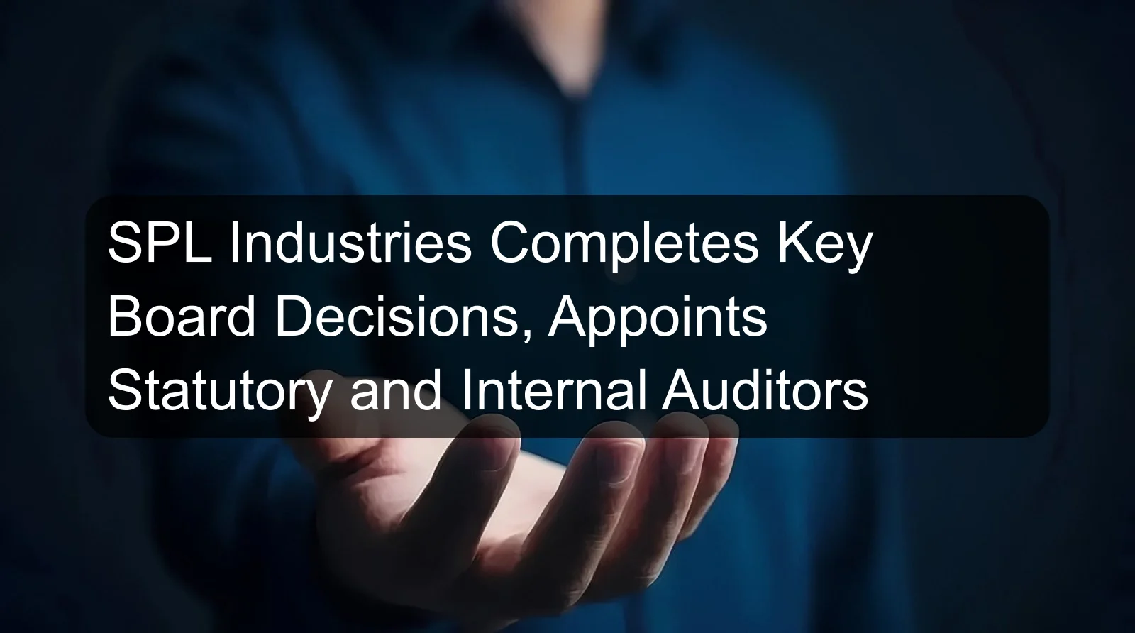 SPL Industries Completes Key Board Decisions, Appoints Statutory and Internal Auditors