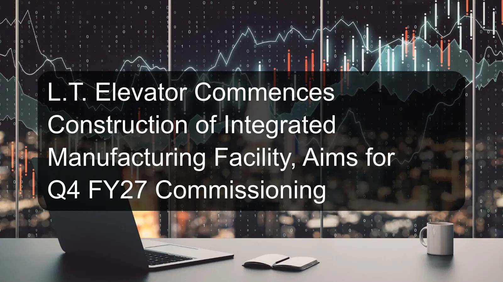 L.T. Elevator Commences Construction of Integrated Manufacturing Facility, Aims for Q4 FY27 Commissioning L.T. Elevator Commences Construction of Integrated Manufacturing Facility, Aims for Q4 FY27 Commissioning