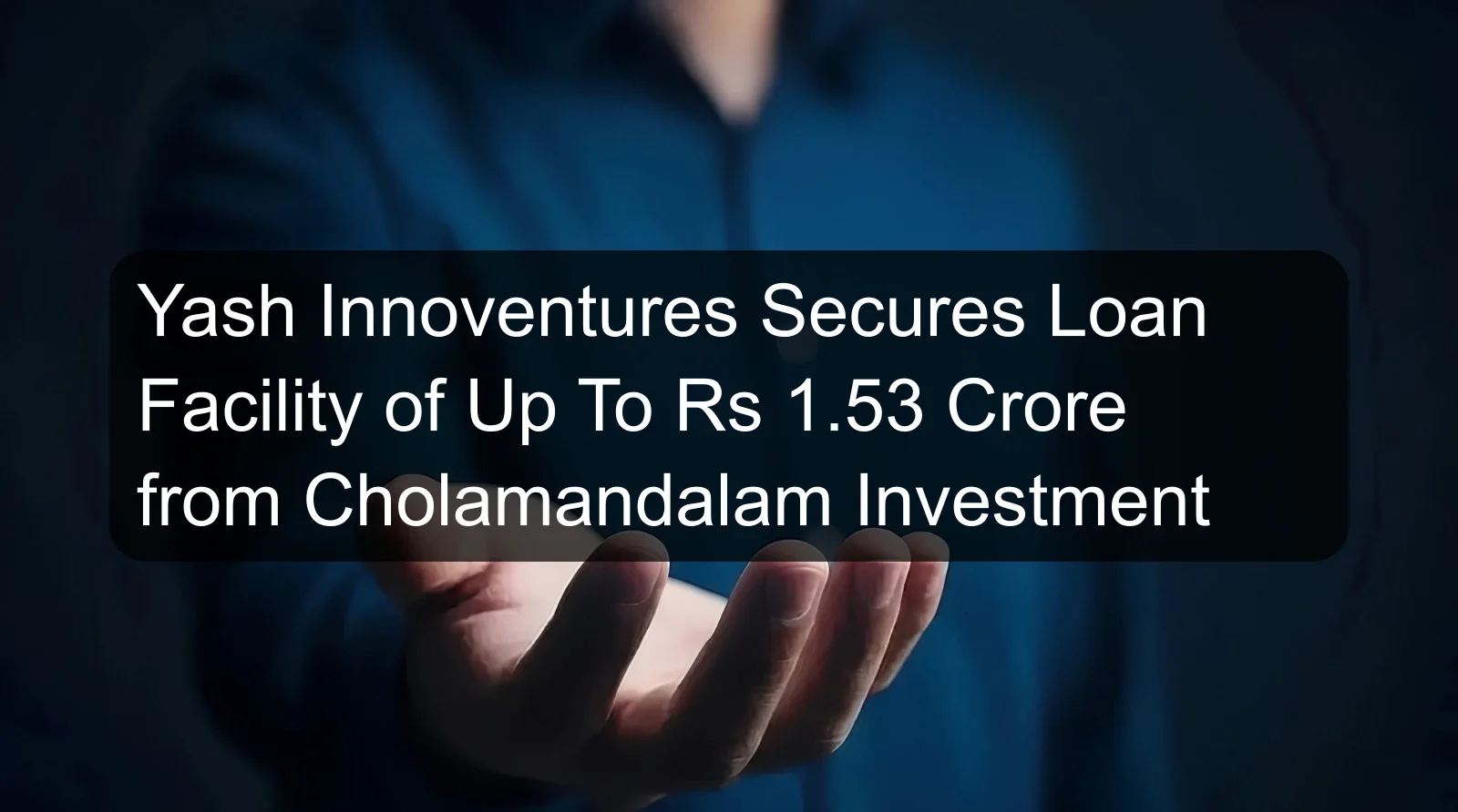 Yash Innoventures Secures Loan Facility of Up To Rs 1.53 Crore from Cholamandalam Investment Yash Innoventures Secures Loan Facility of Up To Rs 1.53 Crore from Cholamandalam Investment