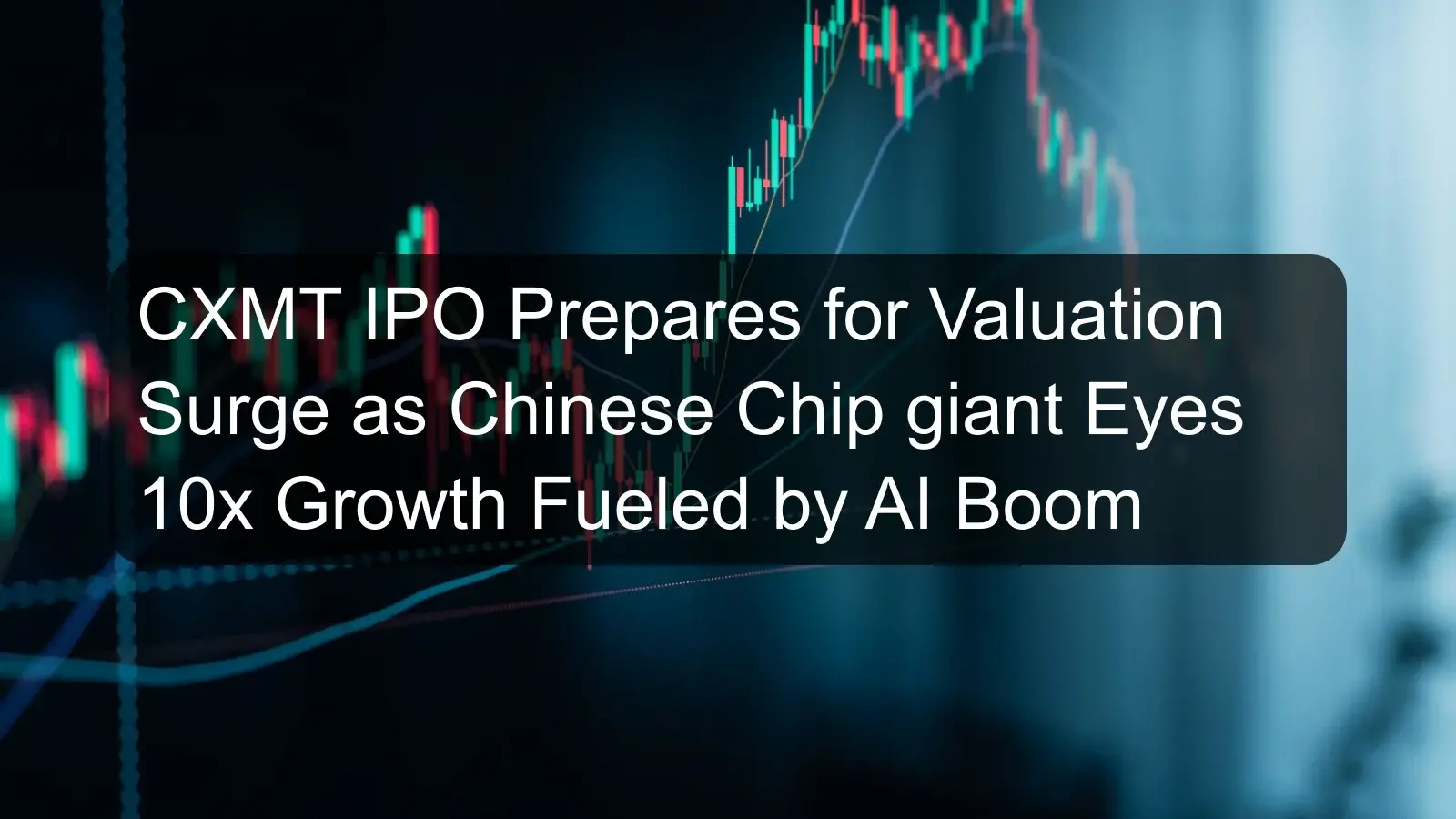 CXMT IPO Prepares for Valuation Surge as Chinese Chip giant Eyes 10x Growth Fueled by AI Boom CXMT IPO Prepares for Valuation Surge as Chinese Chip giant Eyes 10x Growth Fueled by AI Boom