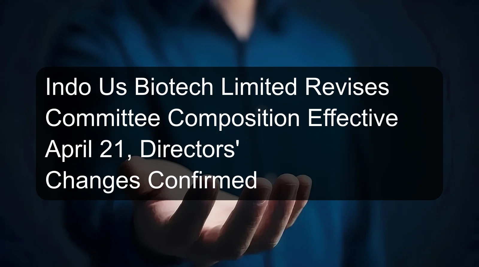 Indo Us Biotech Limited Revises Committee Composition Effective April 21, Directors' Changes Confirmed