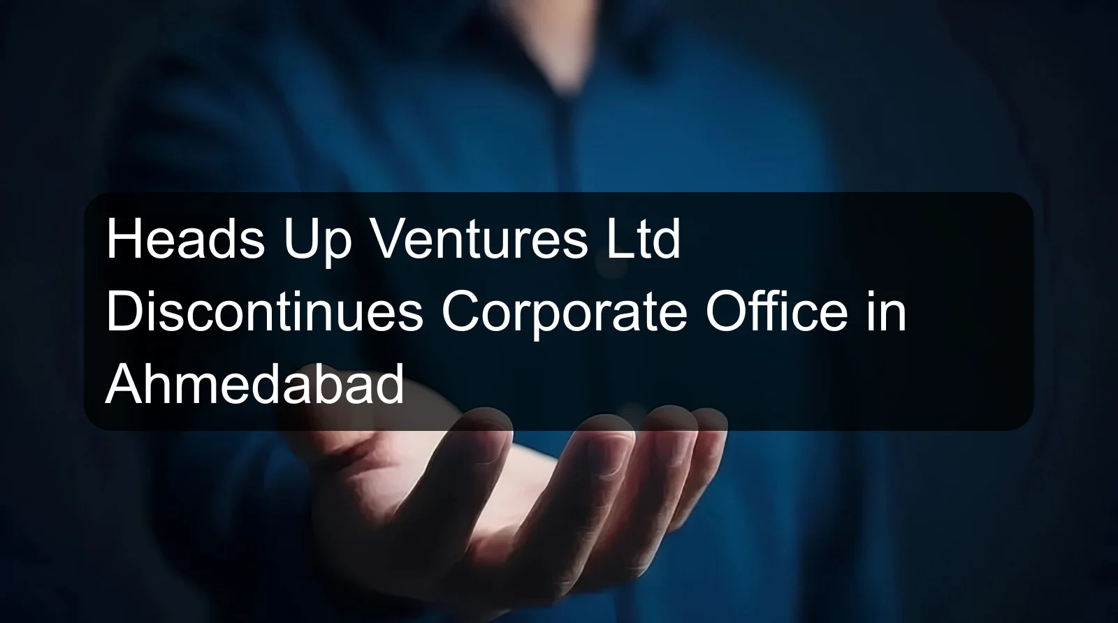 Heads Up Ventures Ltd Discontinues Corporate Office in Ahmedabad