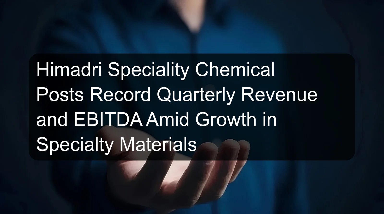 Himadri Speciality Chemical Posts Record Quarterly Revenue and EBITDA Amid Growth in Specialty Materials Himadri Speciality Chemical Posts Record Quarterly Revenue and EBITDA Amid Growth in Specialty Materials