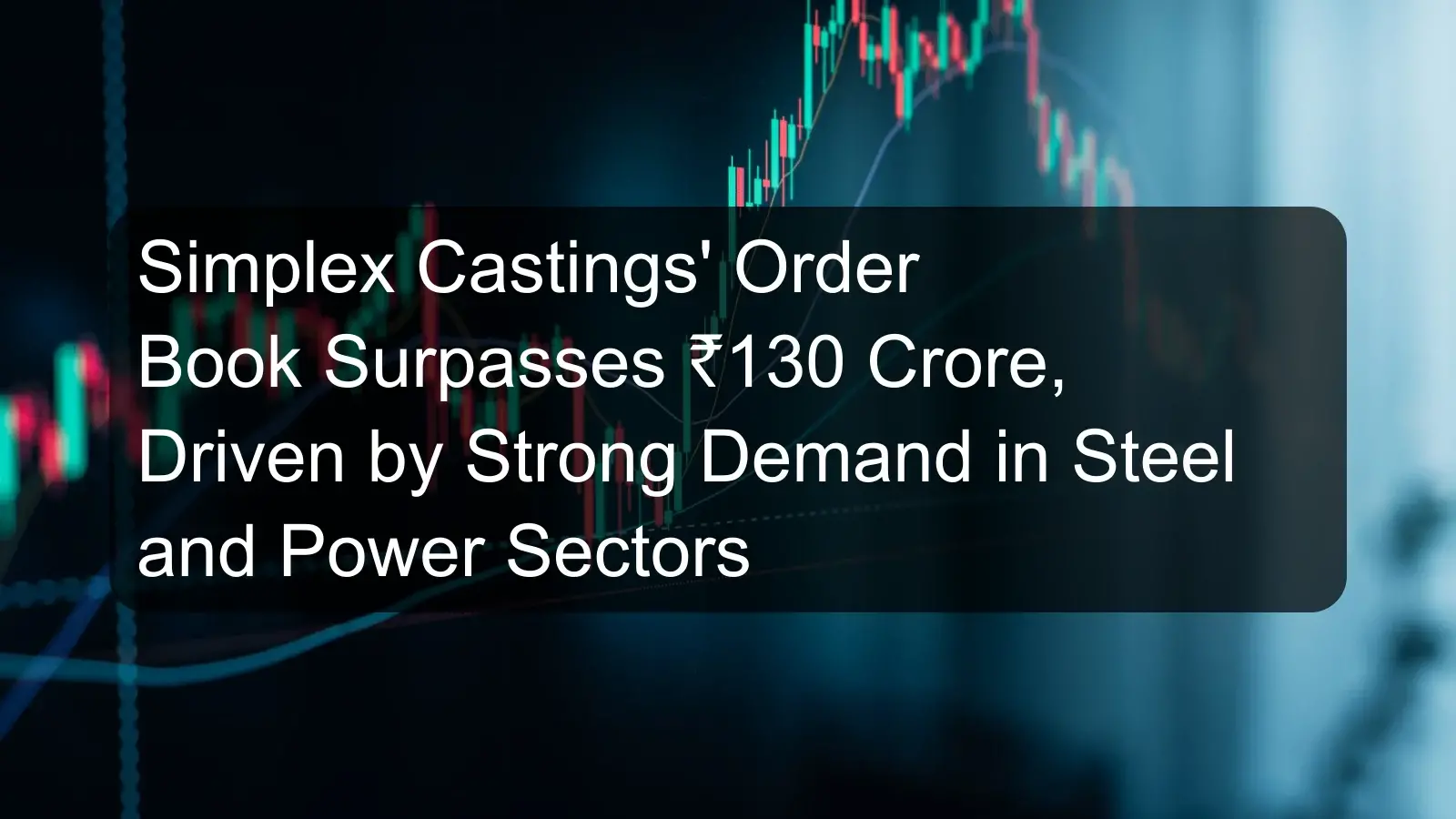 Simplex Castings' Order Book Surpasses ₹130 Crore, Driven by Strong Demand in Steel and Power Sectors