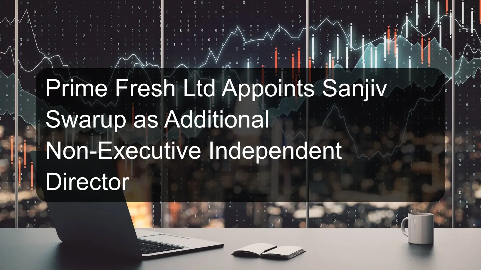 Prime Fresh Ltd Appoints Sanjiv Swarup as Additional Non-Executive Independent Director Prime Fresh Ltd Appoints Sanjiv Swarup as Additional Non-Executive Independent Director