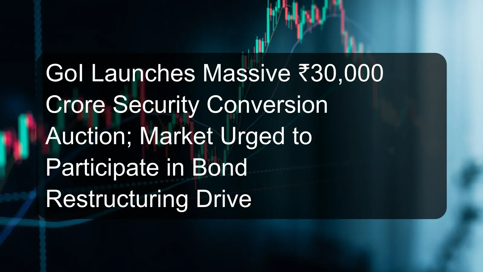 GoI Launches Massive ₹30,000 Crore Security Conversion Auction; Market Urged to Participate in Bond Restructuring Drive