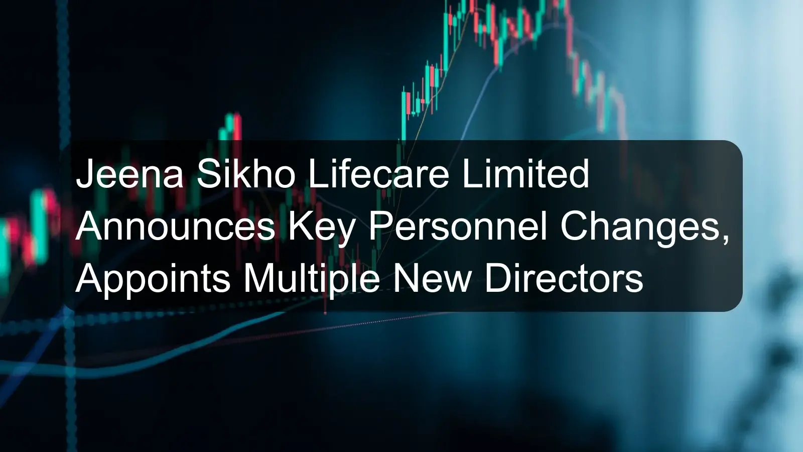 Jeena Sikho Lifecare Limited Announces Key Personnel Changes, Appoints Multiple New Directors