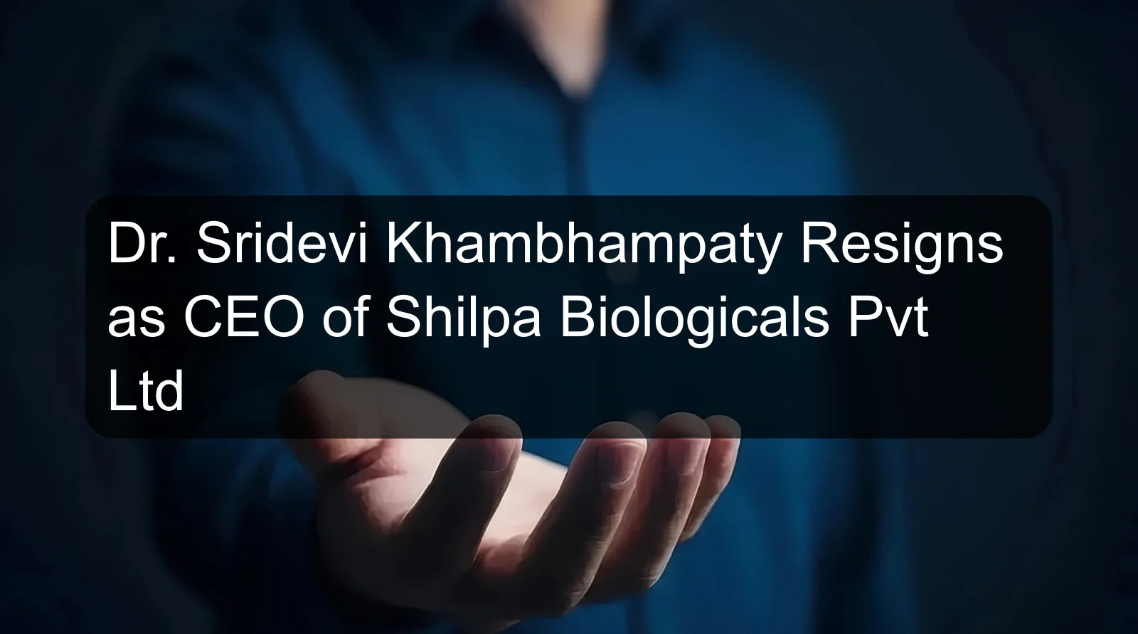 Dr. Sridevi Khambhampaty Resigns as CEO of Shilpa Biologicals Pvt Ltd Dr. Sridevi Khambhampaty Resigns as CEO of Shilpa Biologicals Pvt Ltd