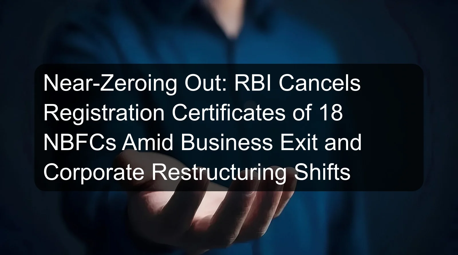 Near-Zeroing Out: RBI Cancels Registration Certificates of 18 NBFCs Amid Business Exit and Corporate Restructuring Shifts Near-Zeroing Out: RBI Cancels Registration Certificates of 18 NBFCs Amid Business Exit and Corporate Restructuring Shifts