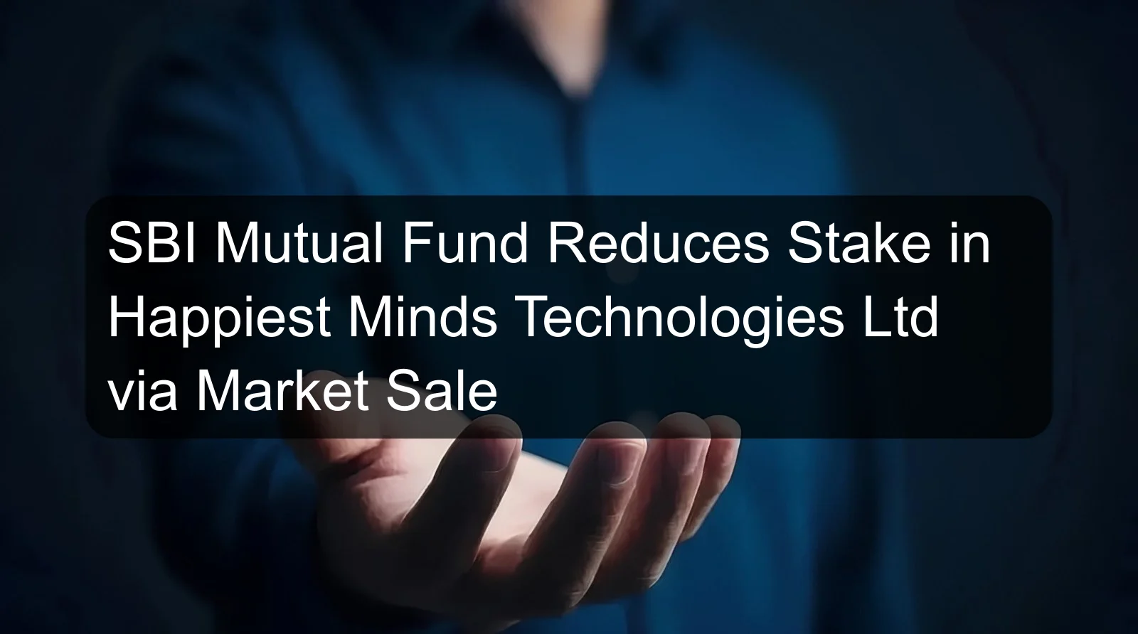 SBI Mutual Fund Reduces Stake in Happiest Minds Technologies Ltd via Market Sale SBI Mutual Fund Reduces Stake in Happiest Minds Technologies Ltd via Market Sale