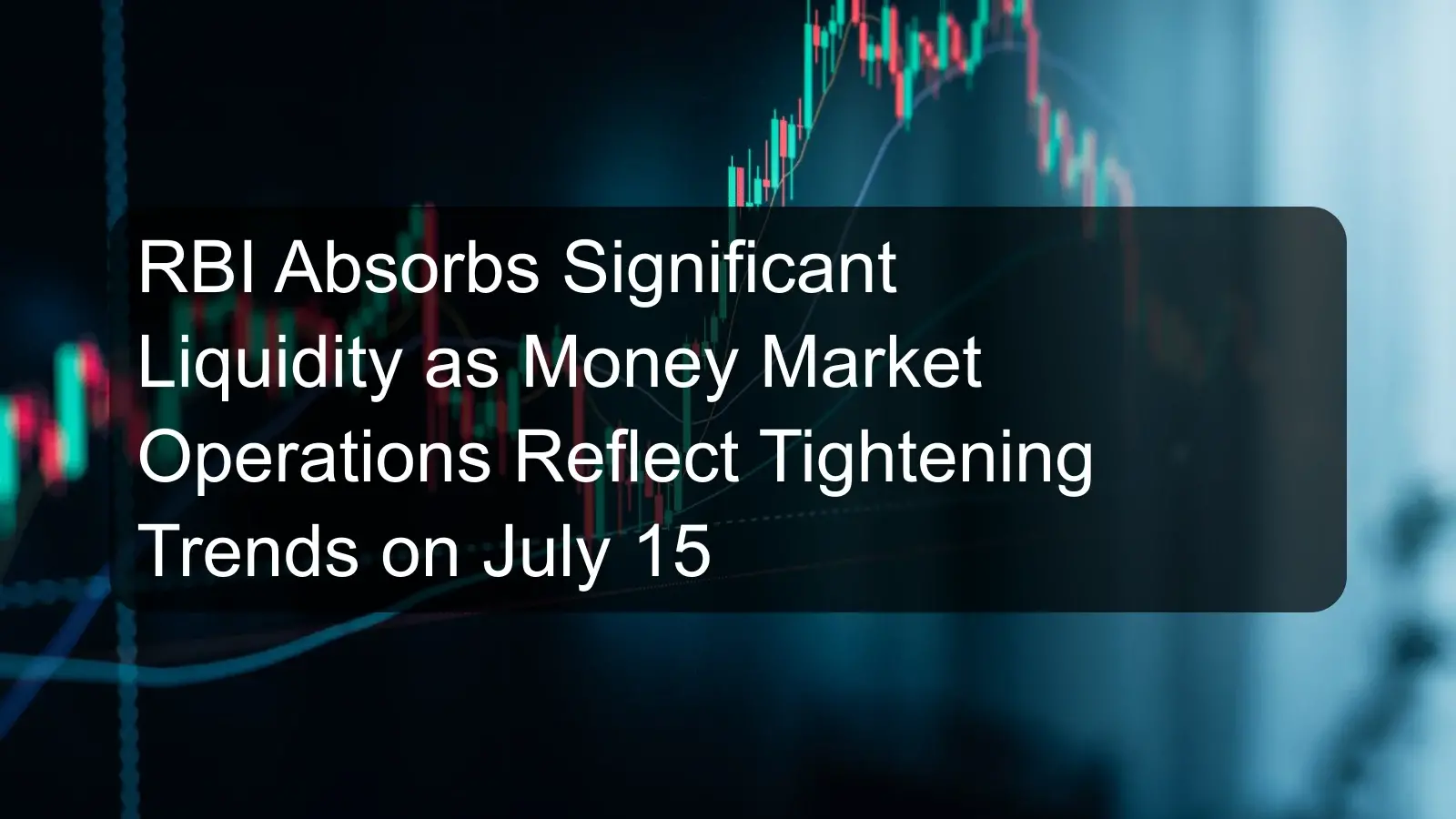 RBI Absorbs Significant Liquidity as Money Market Operations Reflect Tightening Trends on July 15
