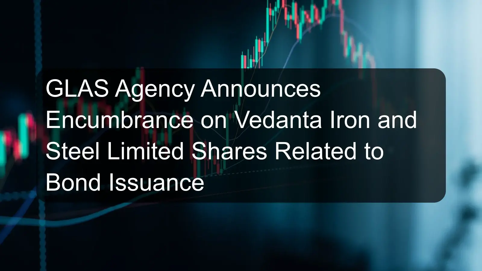 GLAS Agency Announces Encumbrance on Vedanta Iron and Steel Limited Shares Related to Bond Issuance GLAS Agency Announces Encumbrance on Vedanta Iron and Steel Limited Shares Related to Bond Issuance