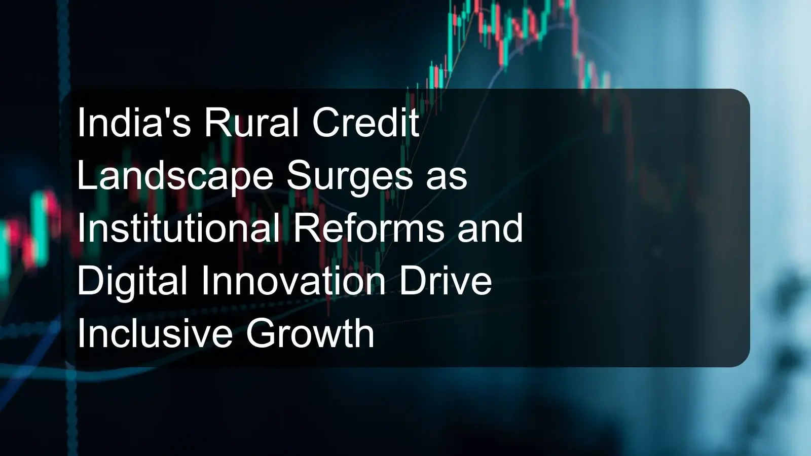 India's Rural Credit Landscape Surges as Institutional Reforms and Digital Innovation Drive Inclusive Growth India's Rural Credit Landscape Surges as Institutional Reforms and Digital Innovation Drive Inclusive Growth