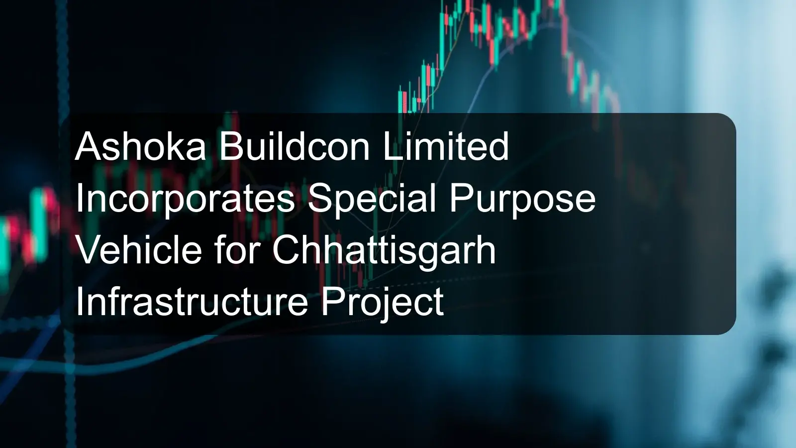 Ashoka Buildcon Limited Incorporates Special Purpose Vehicle for Chhattisgarh Infrastructure Project Ashoka Buildcon Limited Incorporates Special Purpose Vehicle for Chhattisgarh Infrastructure Project