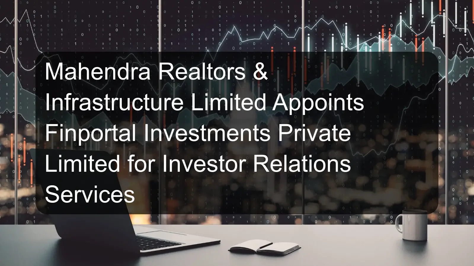 Mahendra Realtors & Infrastructure Limited Appoints Finportal Investments Private Limited for Investor Relations Services