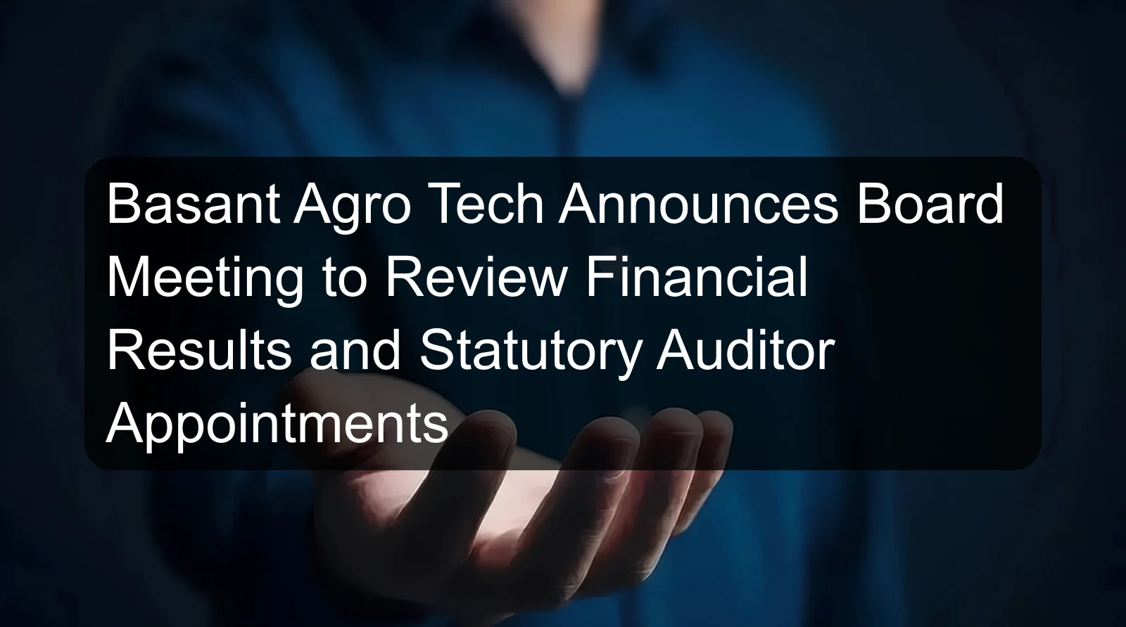 Basant Agro Tech Announces Board Meeting to Review Financial Results and Statutory Auditor Appointments