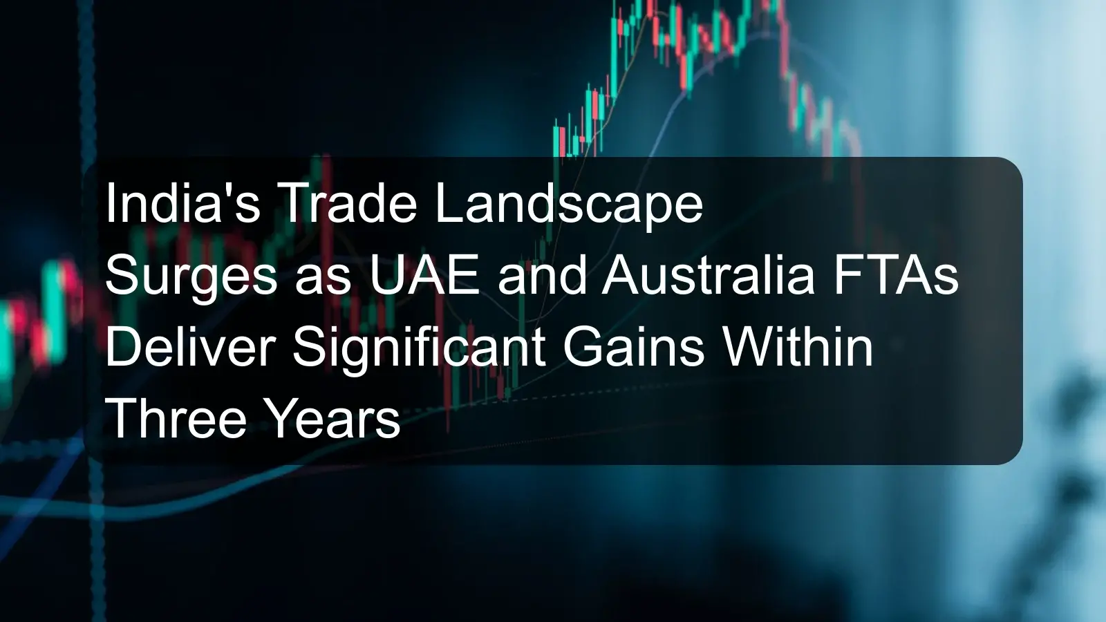 India's Trade Landscape Surges as UAE and Australia FTAs Deliver Significant Gains Within Three Years India's Trade Landscape Surges as UAE and Australia FTAs Deliver Significant Gains Within Three Years
