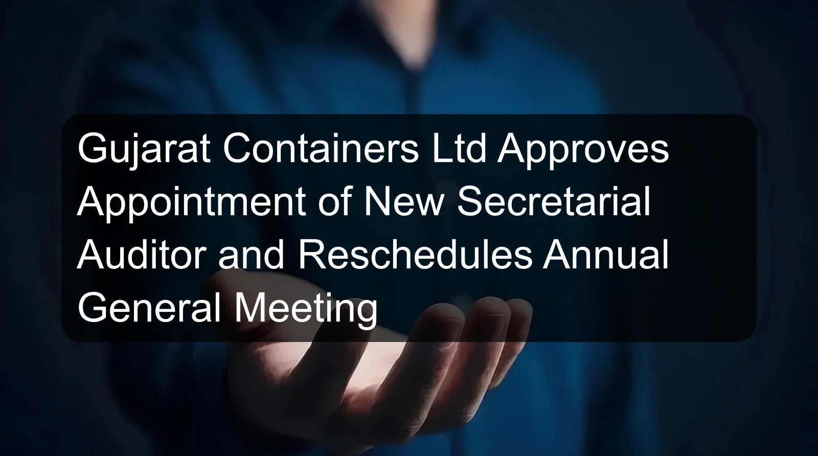 Gujarat Containers Ltd Approves Appointment of New Secretarial Auditor and Reschedules Annual General Meeting