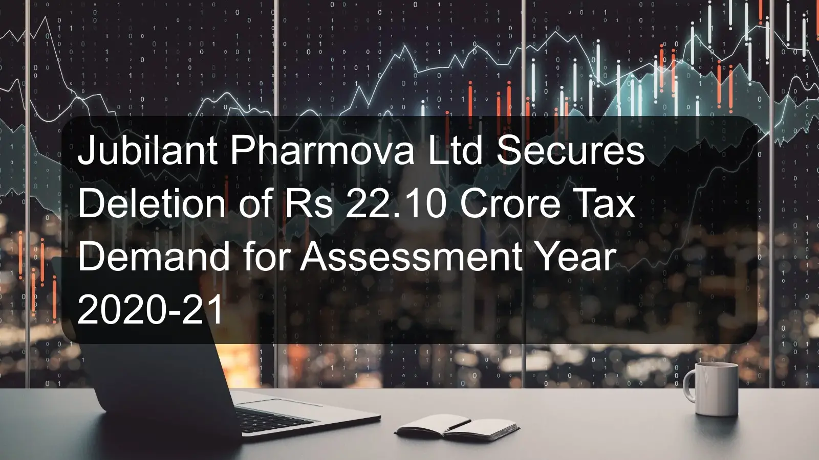 Jubilant Pharmova Ltd Secures Deletion of Rs 22.10 Crore Tax Demand for Assessment Year 2020-21