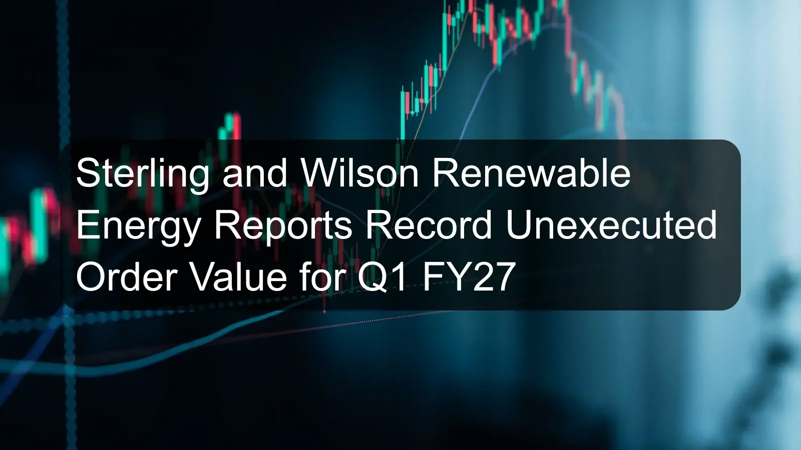 Sterling and Wilson Renewable Energy Reports Record Unexecuted Order Value for Q1 FY27 Sterling and Wilson Renewable Energy Reports Record Unexecuted Order Value for Q1 FY27