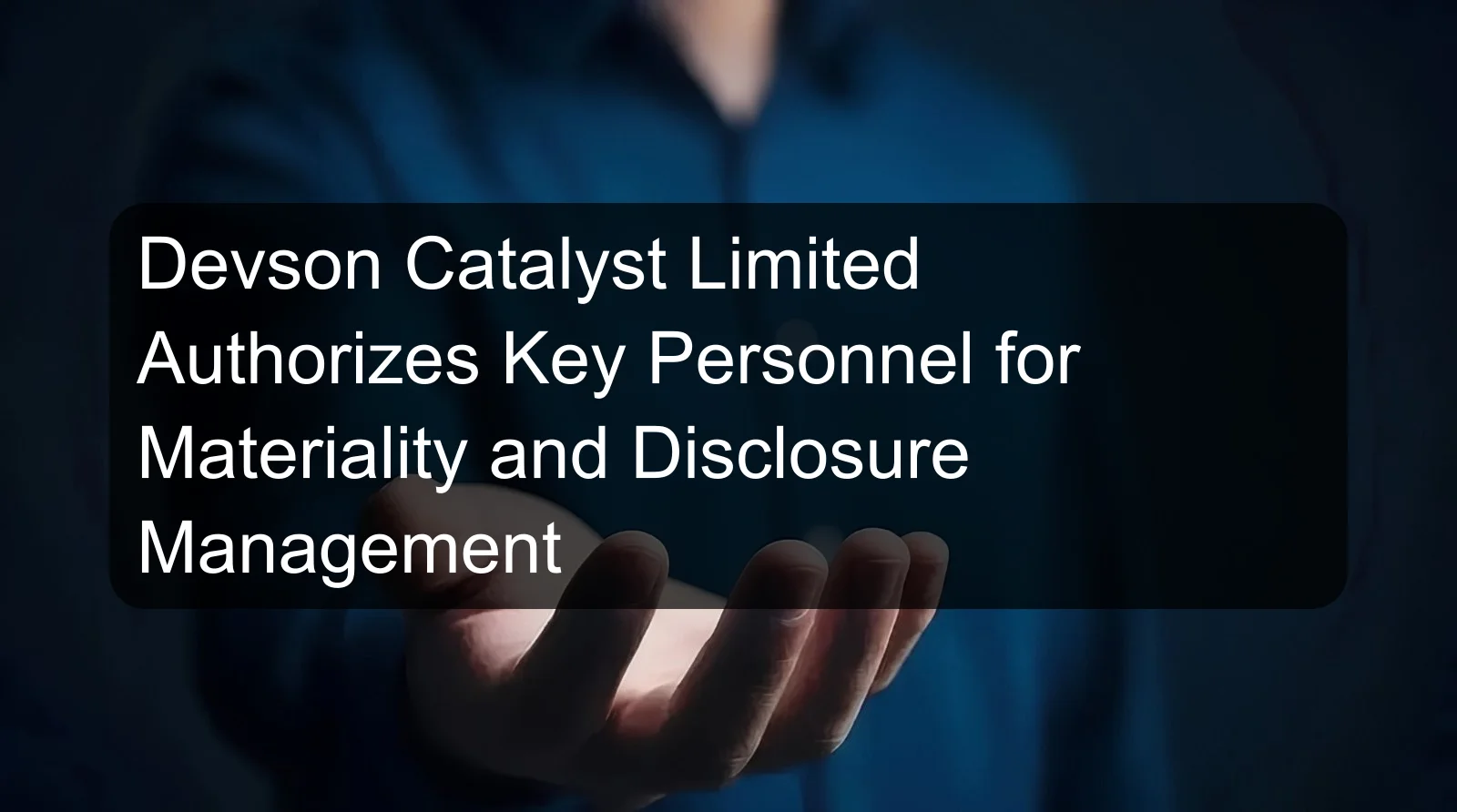Devson Catalyst Limited Authorizes Key Personnel for Materiality and Disclosure Management Devson Catalyst Limited Authorizes Key Personnel for Materiality and Disclosure Management