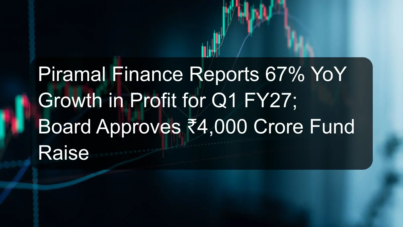 Piramal Finance Reports 67% YoY Growth in Profit for Q1 FY27; Board Approves ₹4,000 Crore Fund Raise