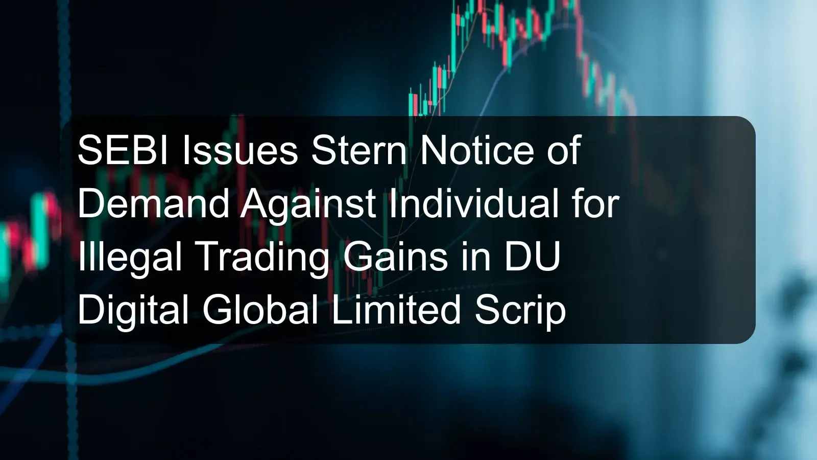 SEBI Issues Stern Notice of Demand Against Individual for Illegal Trading Gains in DU Digital Global Limited Scrip SEBI Issues Stern Notice of Demand Against Individual for Illegal Trading Gains in DU Digital Global Limited Scrip
