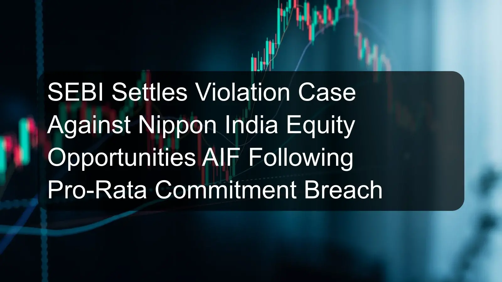 SEBI Settles Violation Case Against Nippon India Equity Opportunities AIF Following Pro-Rata Commitment Breach SEBI Settles Violation Case Against Nippon India Equity Opportunities AIF Following Pro-Rata Commitment Breach