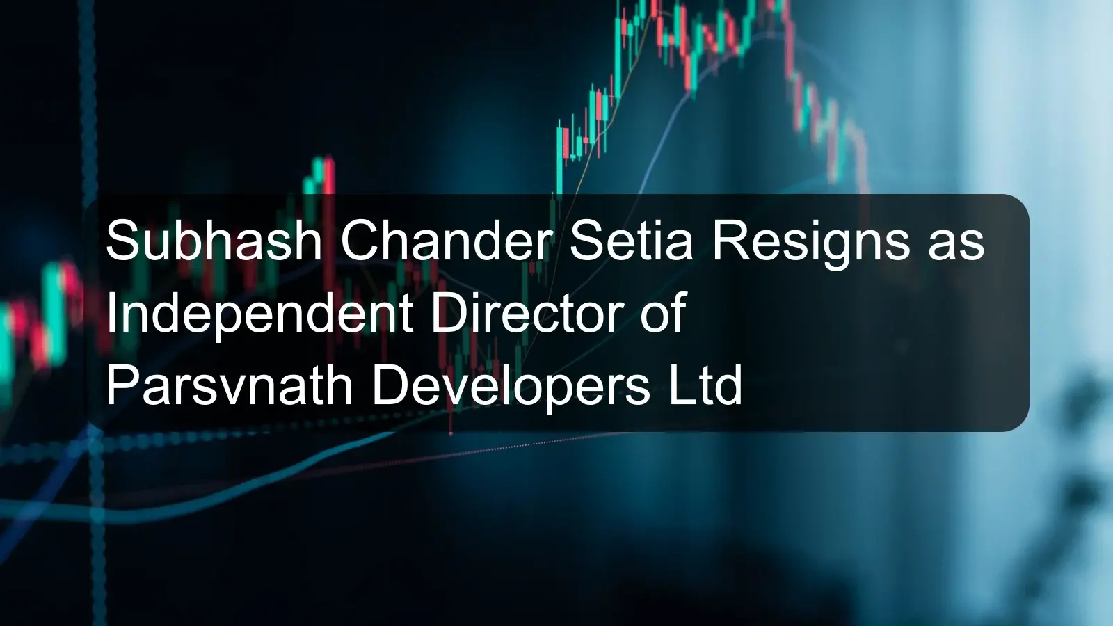 Subhash Chander Setia Resigns as Independent Director of Parsvnath Developers Ltd