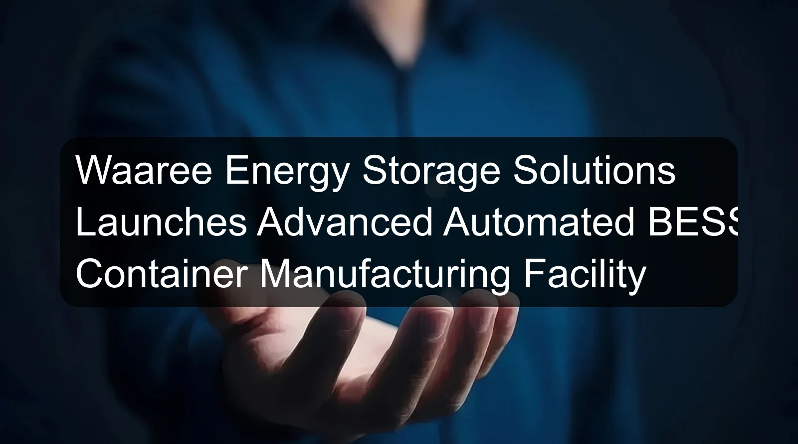 Waaree Energy Storage Solutions Launches Advanced Automated BESS Container Manufacturing Facility
