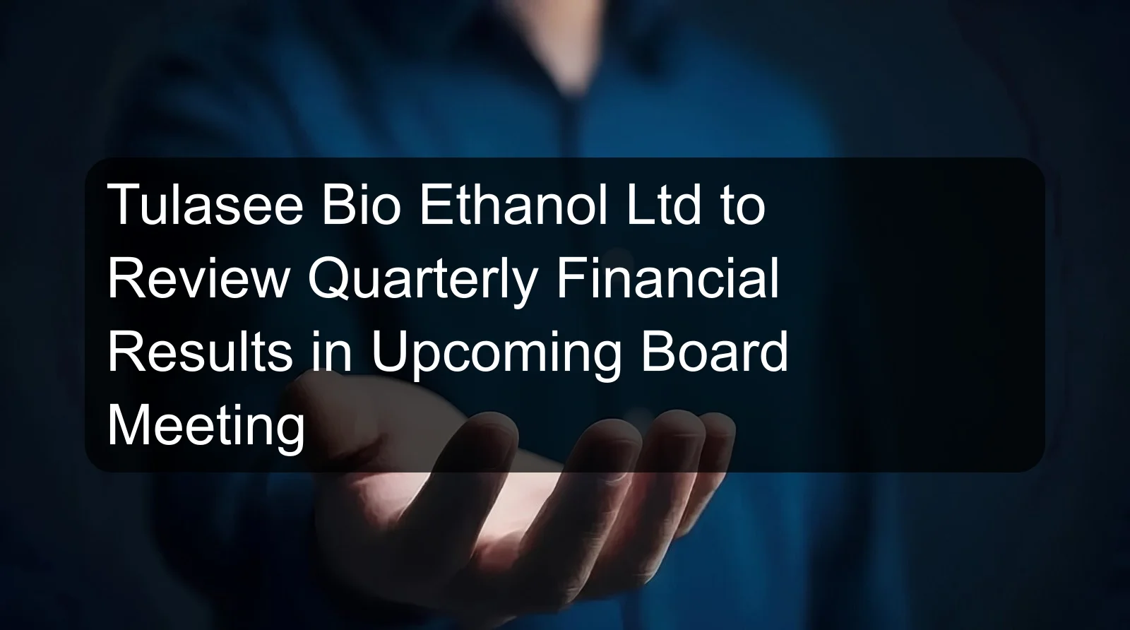 Tulasee Bio Ethanol Ltd to Review Quarterly Financial Results in Upcoming Board Meeting